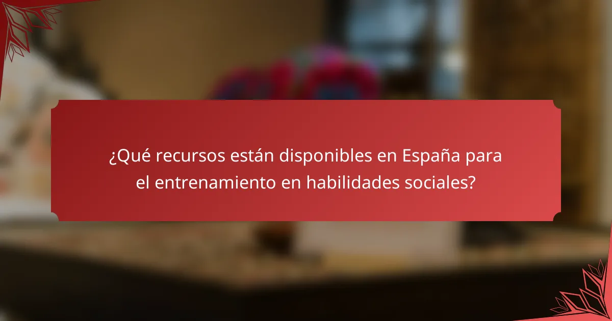 ¿Qué recursos están disponibles en España para el entrenamiento en habilidades sociales?
