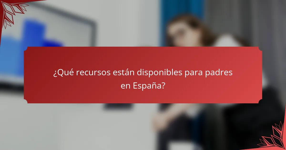 ¿Qué recursos están disponibles para padres en España?