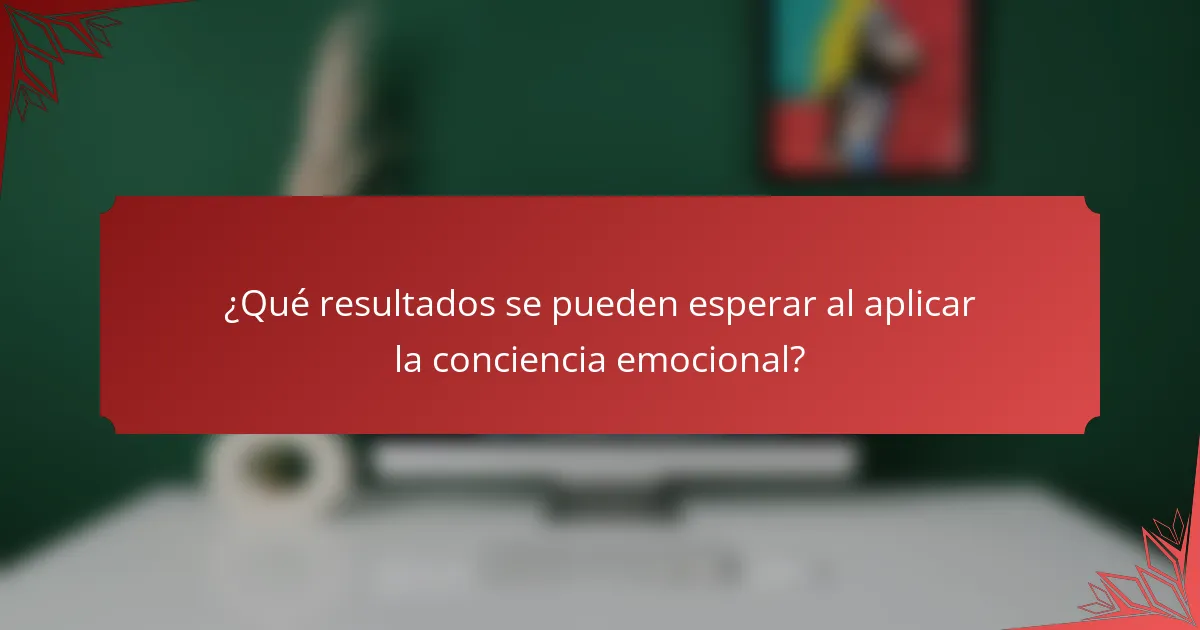 ¿Qué resultados se pueden esperar al aplicar la conciencia emocional?