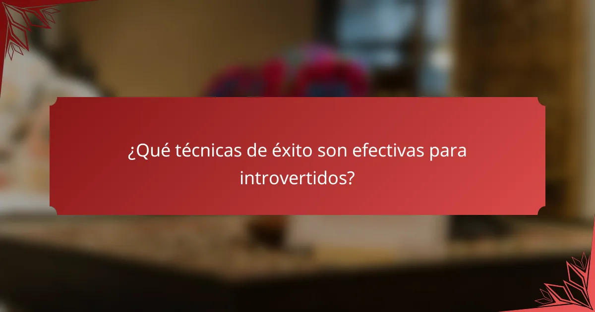 ¿Qué técnicas de éxito son efectivas para introvertidos?