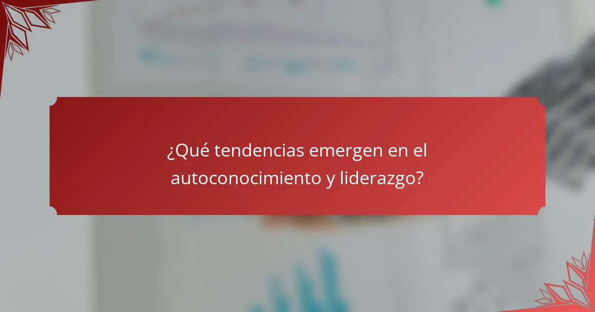 ¿Qué tendencias emergen en el autoconocimiento y liderazgo?