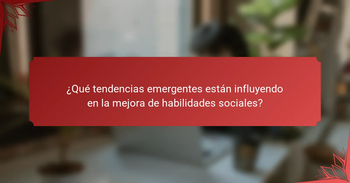 ¿Qué tendencias emergentes están influyendo en la mejora de habilidades sociales?